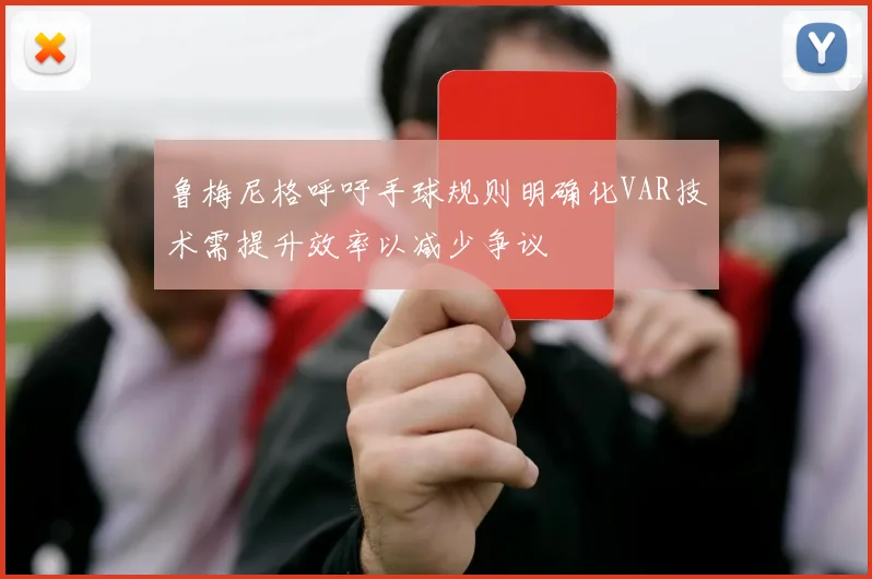 鲁梅尼格呼吁手球规则明确化VAR技术需提升效率以减少争议